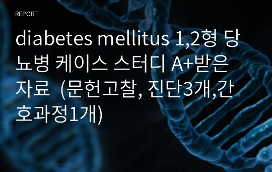 diabetes mellitus 1,2형 당뇨병 케이스 스터디 A+받은 자료  (문헌고찰, 진단3개,간호과정1개)