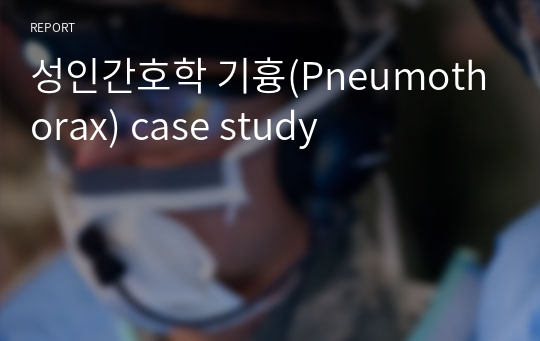 성인간호학 기흉(Pneumothorax) case study