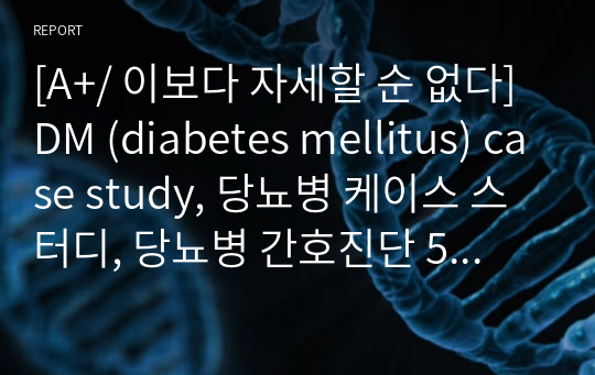 [A+/ 이보다 자세할 순 없다] DM (diabetes mellitus) case study, 당뇨병 케이스 스터디, 당뇨병 간호진단 5개, 당뇨병 간호과정 1개