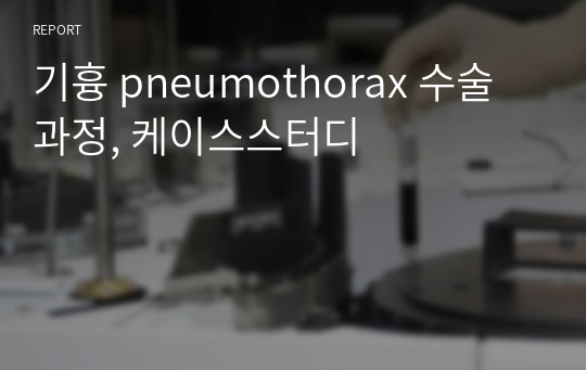 기흉 pneumothorax 수술과정, 케이스스터디