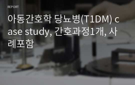 아동간호학 당뇨병(T1DM) case study, 간호과정1개, 사례포함