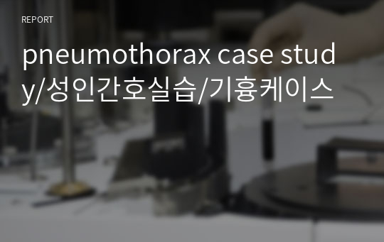 pneumothorax case study/성인간호실습/기흉케이스