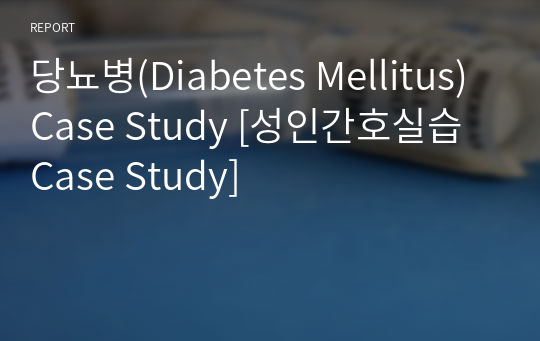 당뇨병(Diabetes Mellitus) Case Study [성인간호실습 Case Study]