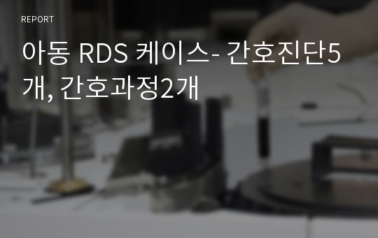 아동 RDS 케이스- 간호진단5개, 간호과정2개