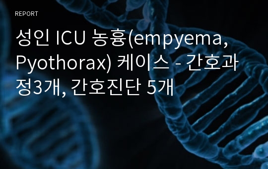 성인 ICU 농흉(empyema, Pyothorax) 케이스 - 간호과정3개, 간호진단 5개