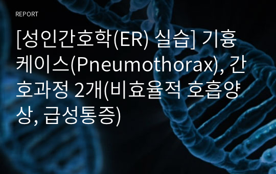 [성인간호학(ER) 실습] 기흉 케이스(Pneumothorax), 간호과정 2개(비효율적 호흡양상, 급성통증)