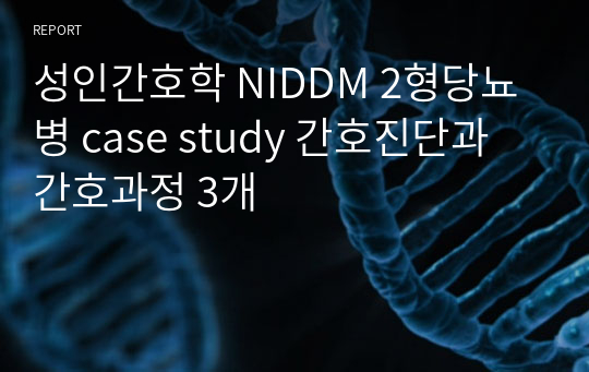 성인간호학 NIDDM 2형당뇨병 case study 간호진단과 간호과정 3개