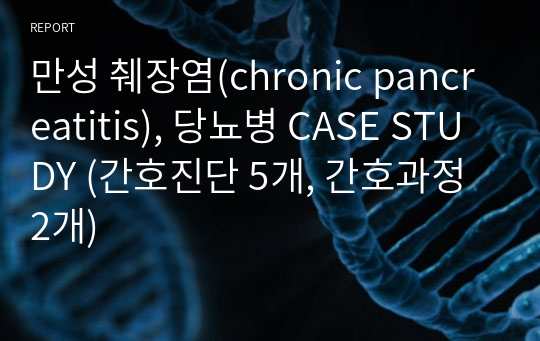 만성 췌장염(chronic pancreatitis), 당뇨병 CASE STUDY (간호진단 5개, 간호과정 2개)