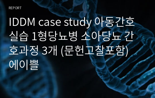 IDDM case study 아동간호실습 1형당뇨병 소아당뇨 간호과정 3개 (문헌고찰포함) 에이쁠