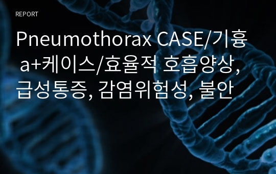 Pneumothorax CASE/기흉 a+케이스/효율적 호흡양상, 급성통증, 감염위험성, 불안