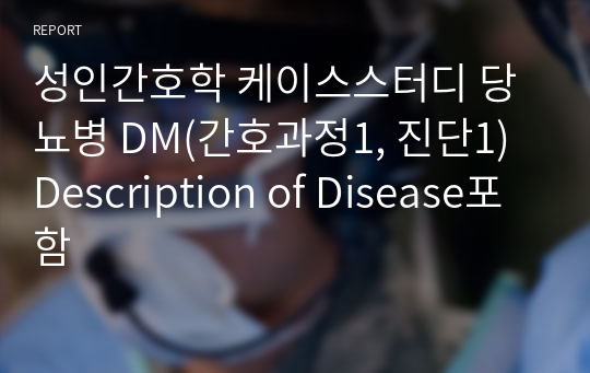 성인간호학 케이스스터디 당뇨병 DM(간호과정1, 진단1) Description of Disease포함