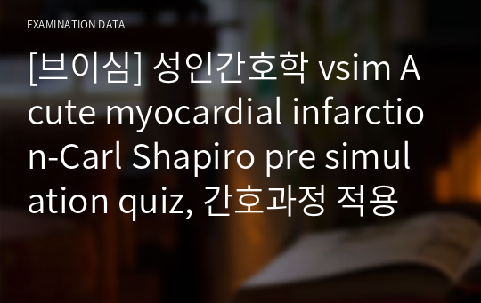 [브이심] 성인간호학 vsim Acute myocardial infarction-Carl Shapiro pre simulation quiz, 간호과정 적용