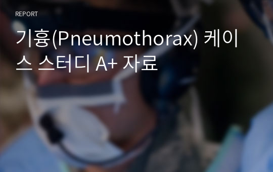 기흉(Pneumothorax) 케이스 스터디 A+ 자료