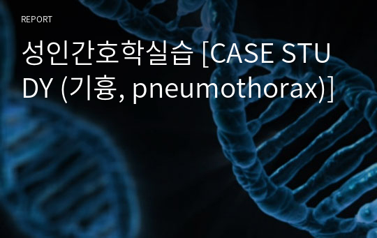 성인간호학실습 [CASE STUDY (기흉, pneumothorax)]