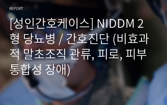 [성인간호케이스] NIDDM 2형 당뇨병 / 간호진단 (비효과적 말초조직 관류, 피로, 피부통합성 장애)