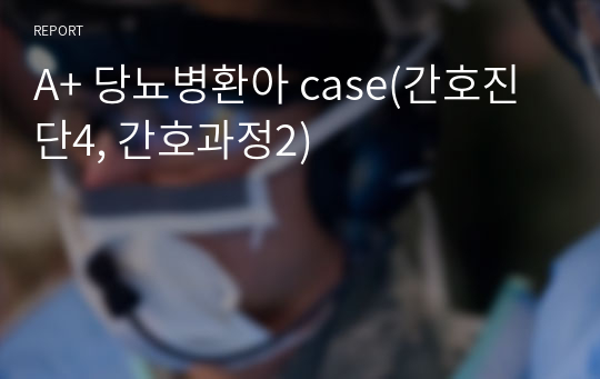 A+ 당뇨병환아 case(간호진단4, 간호과정2)