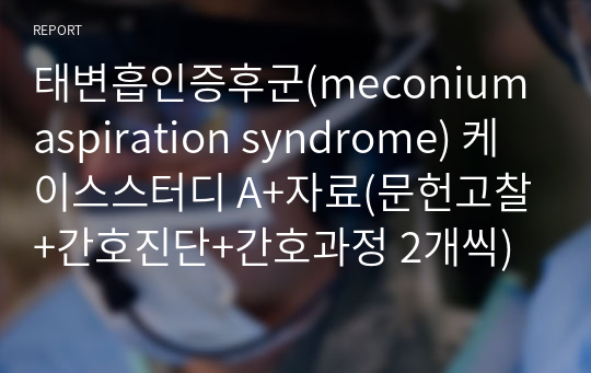 태변흡인증후군(meconium aspiration syndrome) 케이스스터디 A+자료(문헌고찰+간호진단+간호과정 2개씩)