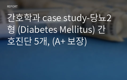간호학과 case study-당뇨2형 (Diabetes Mellitus) 간호진단 5개, (A+ 보장)