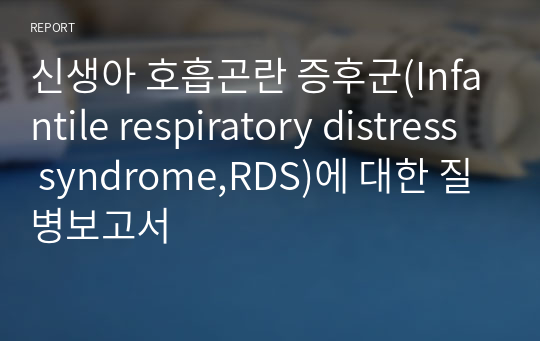 신생아 호흡곤란 증후군(Infantile respiratory distress syndrome,RDS)에 대한 질병보고서