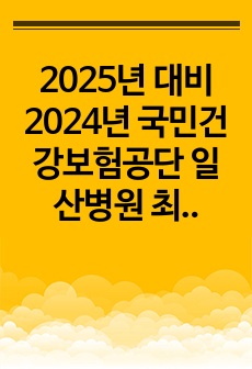 2025년 대비 2024년 국민건강보험공단 일산병원 최종합격자(인증O) 자소서